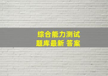 综合能力测试题库最新 答案